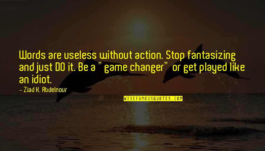 I'm Such An Idiot Quotes By Ziad K. Abdelnour: Words are useless without action. Stop fantasizing and