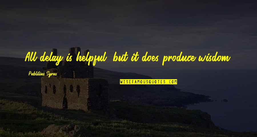 Im Super Excited Quotes By Publilius Syrus: All delay is helpful, but it does produce