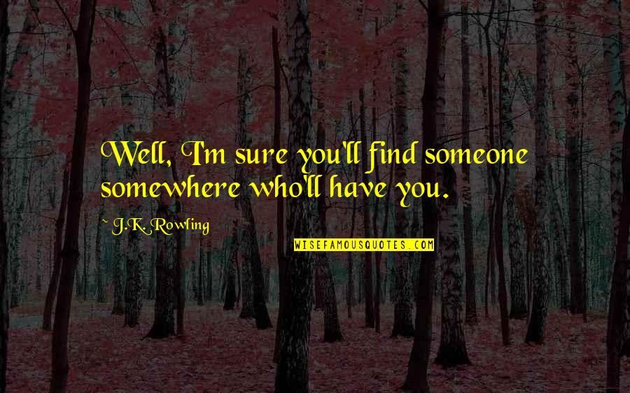 I'm Sure I Love You Quotes By J.K. Rowling: Well, I'm sure you'll find someone somewhere who'll