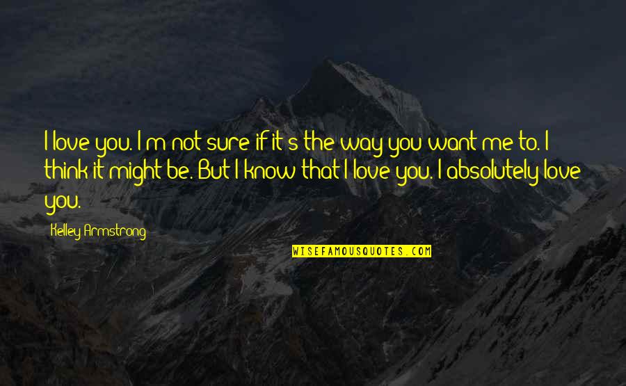I'm Sure I Love You Quotes By Kelley Armstrong: I love you. I'm not sure if it's