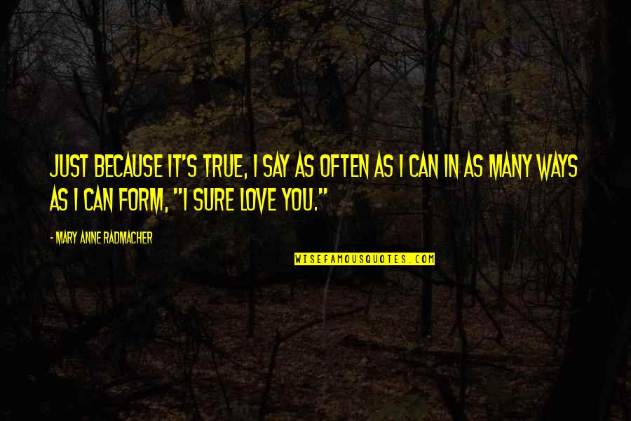 I'm Sure I Love You Quotes By Mary Anne Radmacher: Just because it's true, I say as often