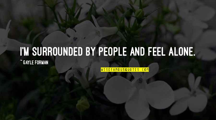 I'm Surrounded By Quotes By Gayle Forman: I'm surrounded by people and feel alone.