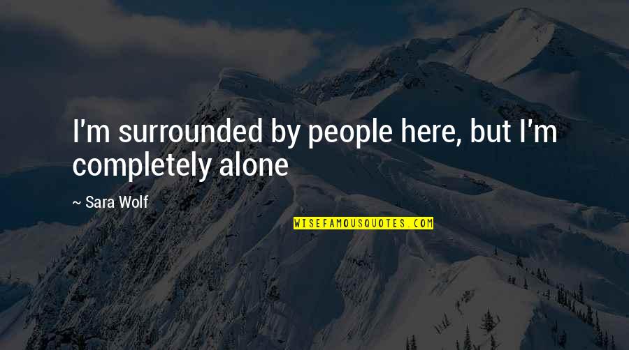 I'm Surrounded By Quotes By Sara Wolf: I'm surrounded by people here, but I'm completely