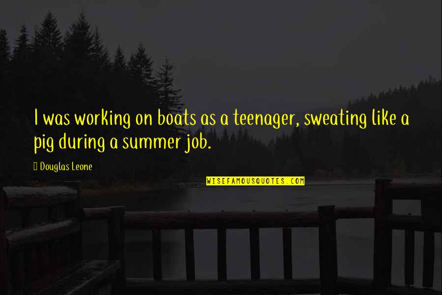 I'm Sweating Like Quotes By Douglas Leone: I was working on boats as a teenager,