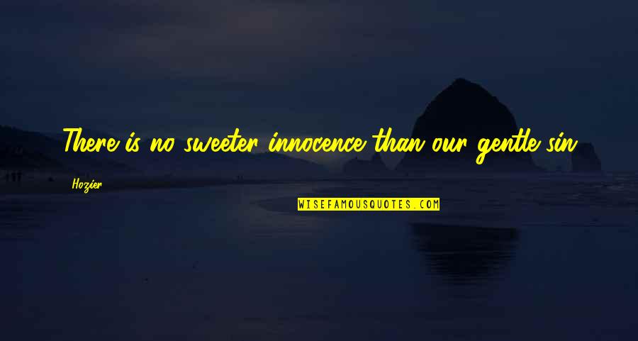 I'm Sweeter Than Quotes By Hozier: There is no sweeter innocence than our gentle