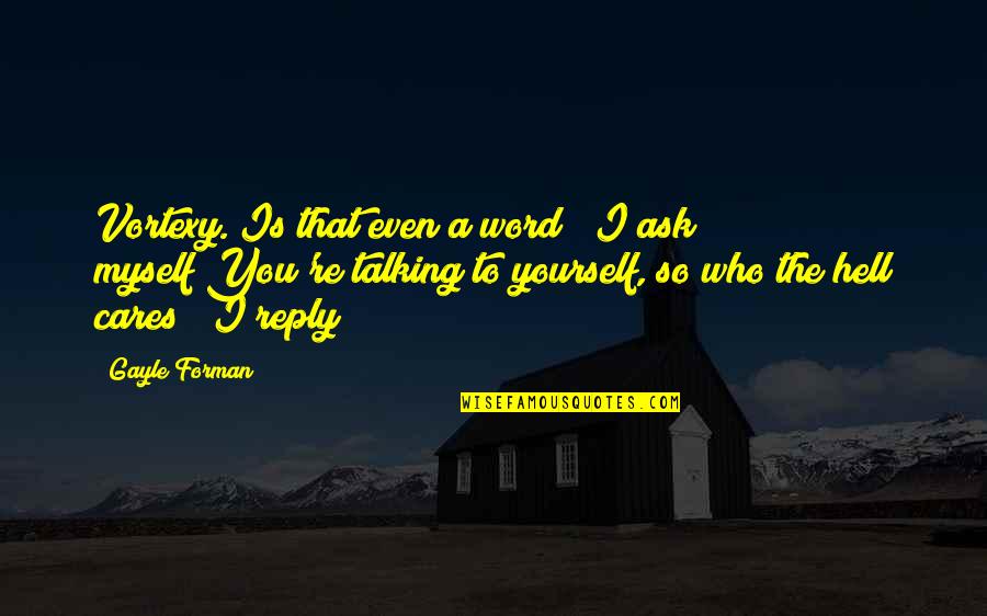 I'm Talking To You Quotes By Gayle Forman: Vortexy."Is that even a word?" I ask myself"You're I'm Talking To You Quotes By Gayle Forman: Vortexy."Is that even a word?" I ask myself"You're