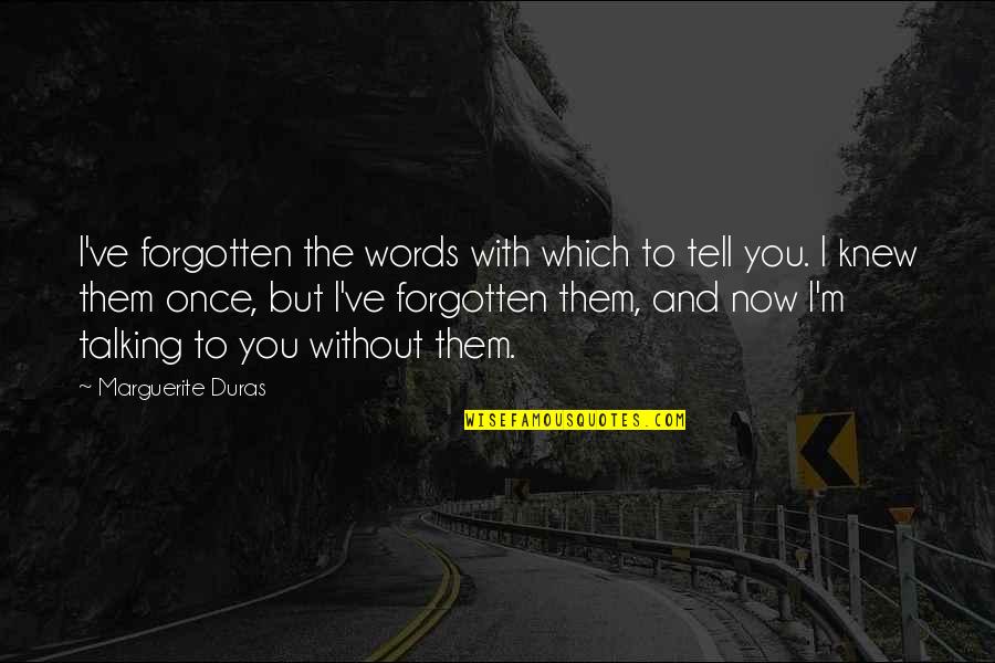 I'm Talking To You Quotes By Marguerite Duras: I've forgotten the words with which to tell I'm Talking To You Quotes By Marguerite Duras: I've forgotten the words with which to tell