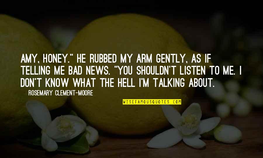 I'm Talking To You Quotes By Rosemary Clement-Moore: Amy, honey." He rubbed my arm gently, as I'm Talking To You Quotes By Rosemary Clement-Moore: Amy, honey." He rubbed my arm gently, as