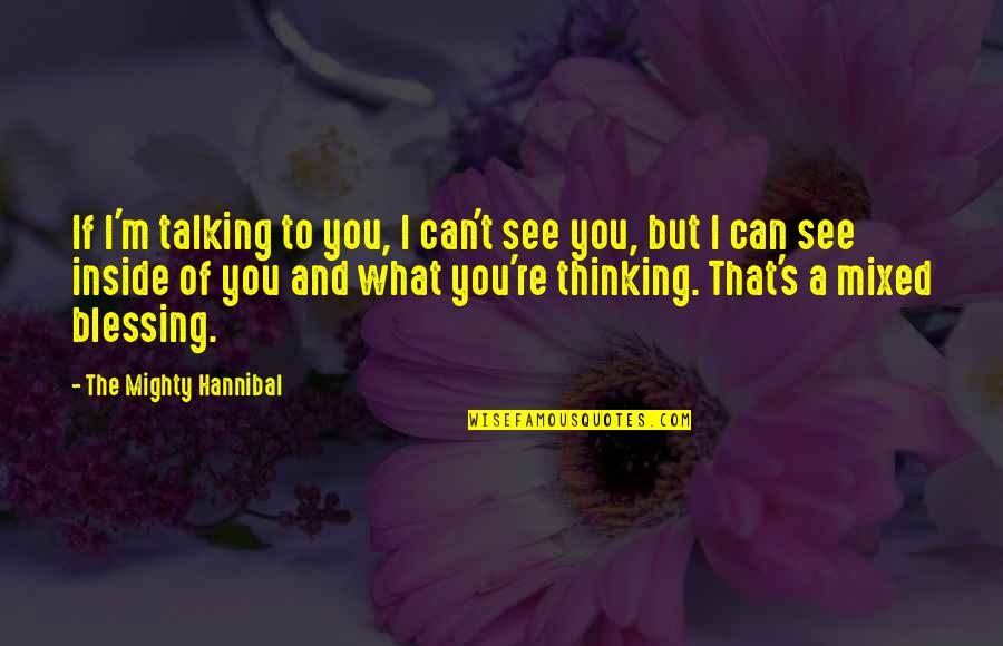 I'm Talking To You Quotes By The Mighty Hannibal: If I'm talking to you, I can't see I'm Talking To You Quotes By The Mighty Hannibal: If I'm talking to you, I can't see