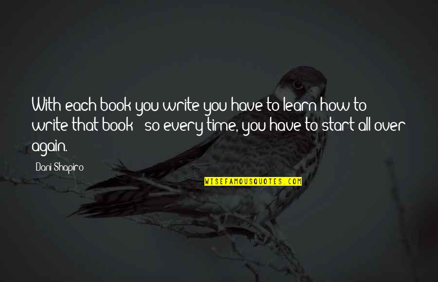 Im Thankful For Everyone In My Life Quotes By Dani Shapiro: With each book you write you have to Im Thankful For Everyone In My Life Quotes By Dani Shapiro: With each book you write you have to
