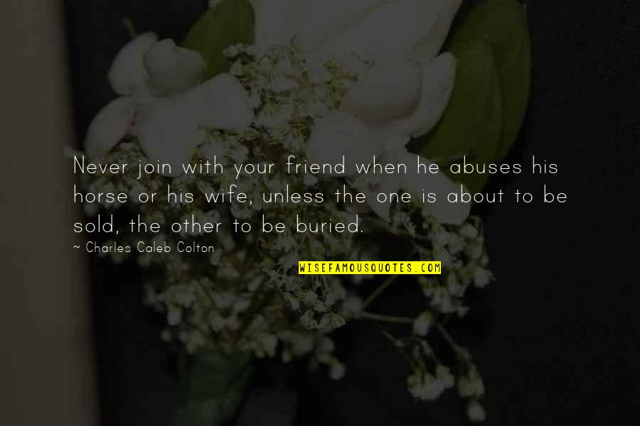 I'm That One Friend Quotes By Charles Caleb Colton: Never join with your friend when he abuses