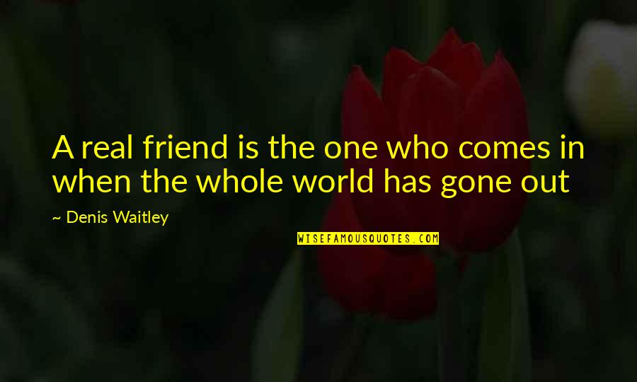 I'm That One Friend Quotes By Denis Waitley: A real friend is the one who comes