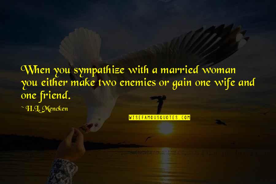 I'm That One Friend Quotes By H.L. Mencken: When you sympathize with a married woman you