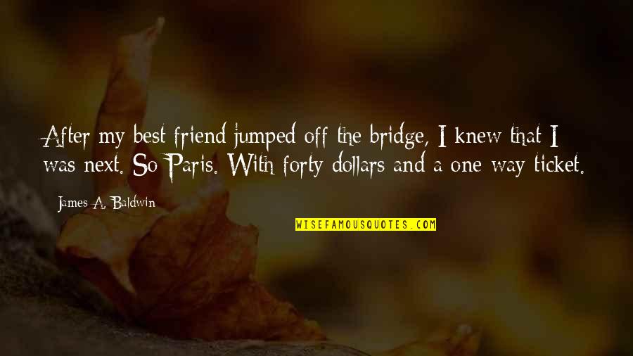 I'm That One Friend Quotes By James A. Baldwin: After my best friend jumped off the bridge,