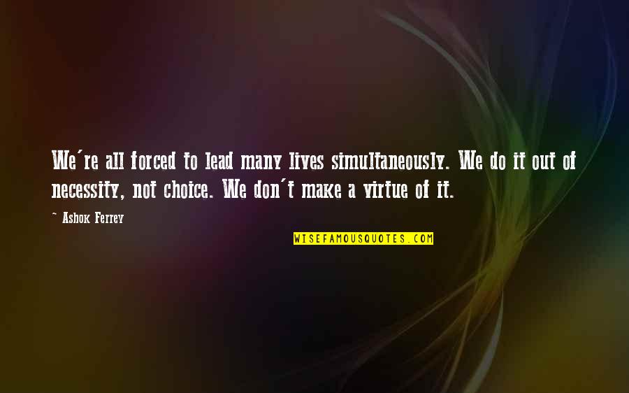 Im That Person Quotes By Ashok Ferrey: We're all forced to lead many lives simultaneously. Im That Person Quotes By Ashok Ferrey: We're all forced to lead many lives simultaneously.