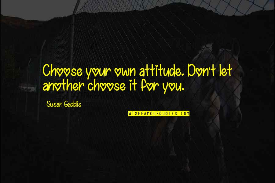 I'm The Best Attitude Quotes By Susan Gaddis: Choose your own attitude. Don't let another choose