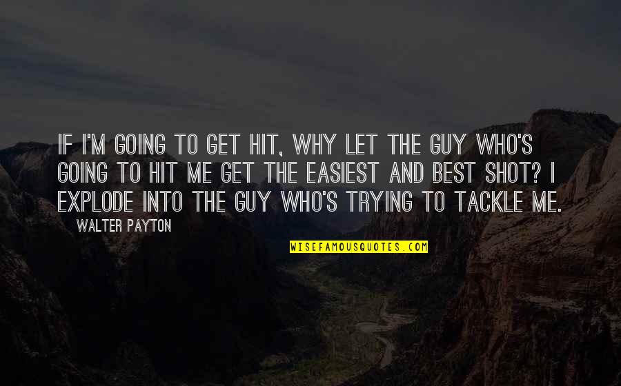 I'm The Best Guy Quotes By Walter Payton: If I'm going to get hit, why let