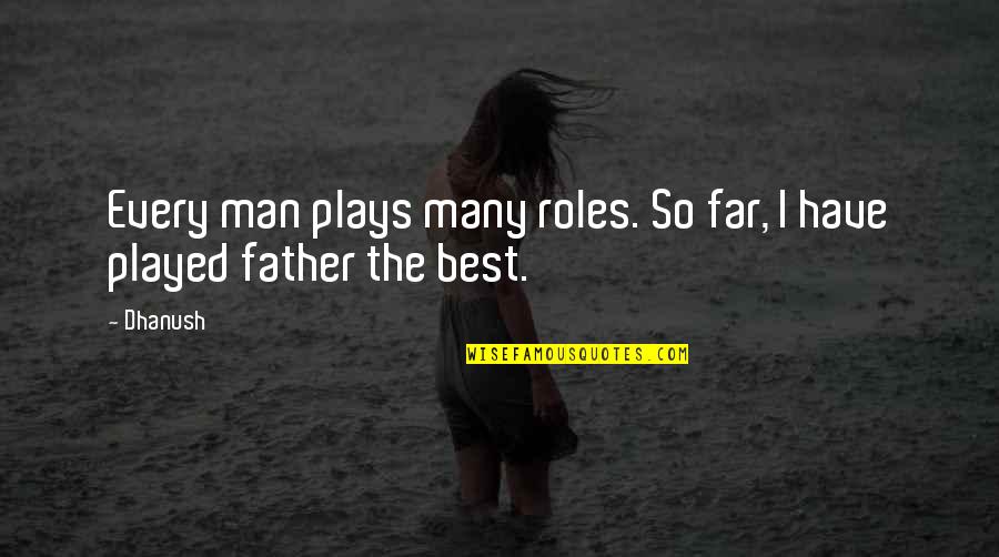 I'm The Best Man Quotes By Dhanush: Every man plays many roles. So far, I