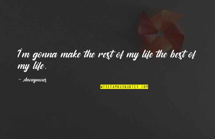 I'm The Best Quotes By Anonymous: I'm gonna make the rest of my life