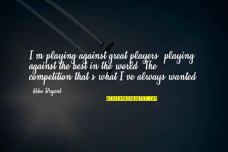 I'm The Best Quotes By Kobe Bryant: I'm playing against great players, playing against the