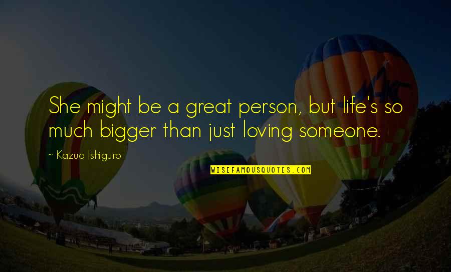 I'm The Bigger Person Quotes By Kazuo Ishiguro: She might be a great person, but life's