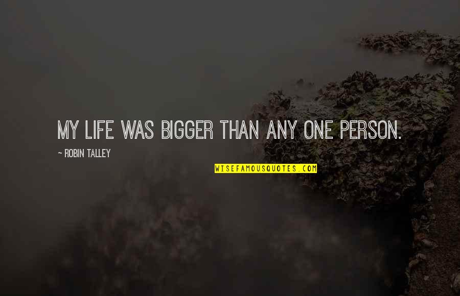 I'm The Bigger Person Quotes By Robin Talley: My life was bigger than any one person.