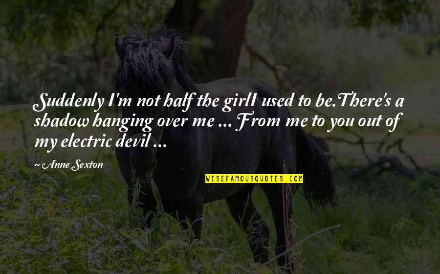 I'm The Devil Quotes By Anne Sexton: Suddenly I'm not half the girlI used to