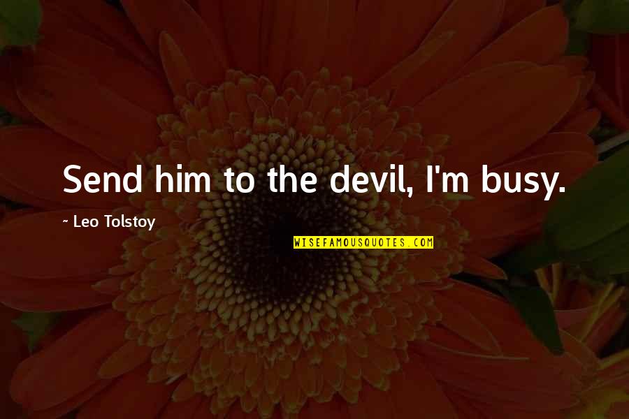 I'm The Devil Quotes By Leo Tolstoy: Send him to the devil, I'm busy.