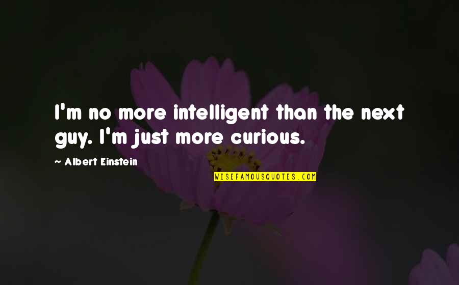 I'm The Guy Quotes By Albert Einstein: I'm no more intelligent than the next guy.