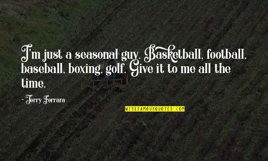 I'm The Guy Quotes By Jerry Ferrara: I'm just a seasonal guy. Basketball, football, baseball, I'm The Guy Quotes By Jerry Ferrara: I'm just a seasonal guy. Basketball, football, baseball,