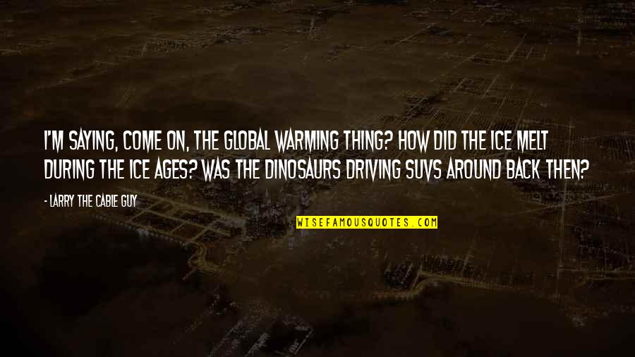 I'm The Guy Quotes By Larry The Cable Guy: I'm saying, Come on, the global warming thing?