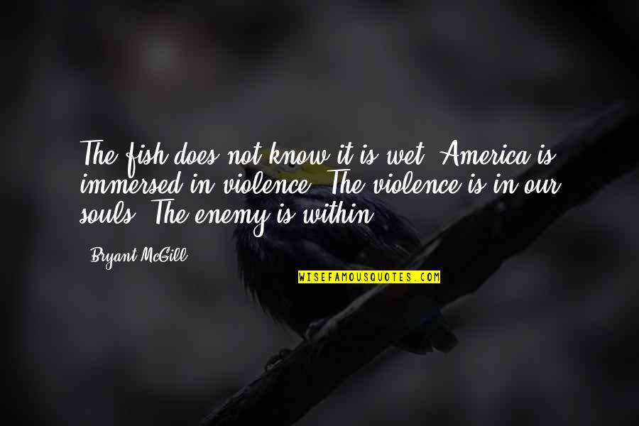 I'm The Happiest I've Ever Been Quotes By Bryant McGill: The fish does not know it is wet. I'm The Happiest I've Ever Been Quotes By Bryant McGill: The fish does not know it is wet.
