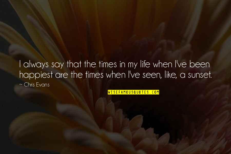 I'm The Happiest I've Ever Been Quotes By Chris Evans: I always say that the times in my I'm The Happiest I've Ever Been Quotes By Chris Evans: I always say that the times in my