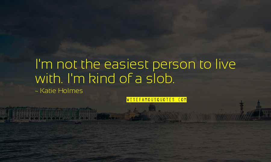 I'm The Kind Of Person Quotes By Katie Holmes: I'm not the easiest person to live with.