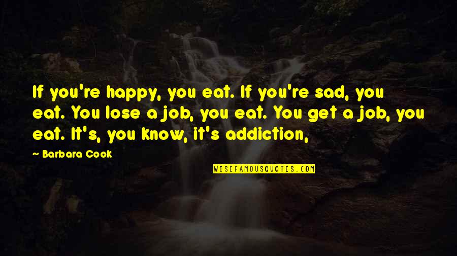 I'm The King Of The Castle Warings Quotes By Barbara Cook: If you're happy, you eat. If you're sad, I'm The King Of The Castle Warings Quotes By Barbara Cook: If you're happy, you eat. If you're sad,