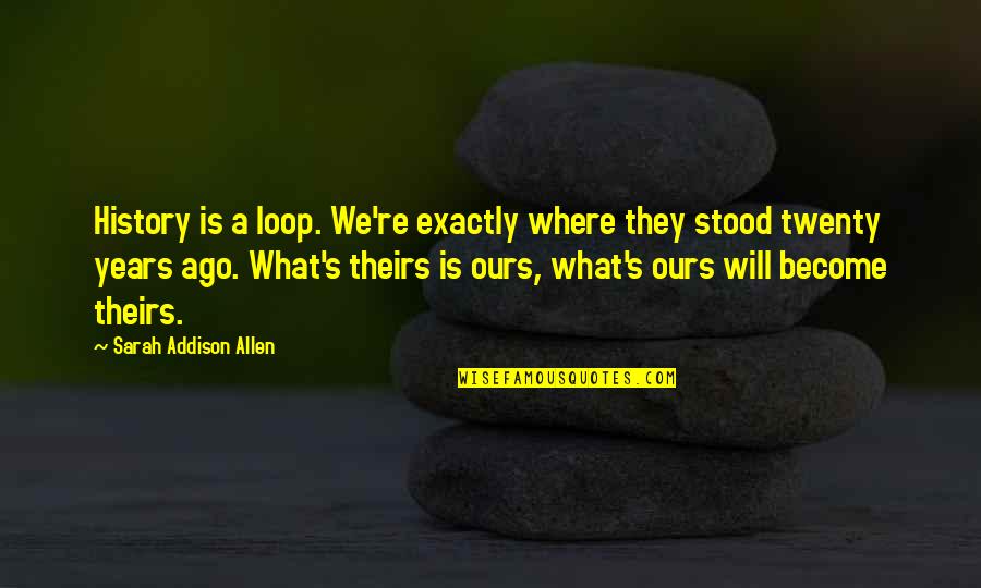 I'm The Loop Quotes By Sarah Addison Allen: History is a loop. We're exactly where they