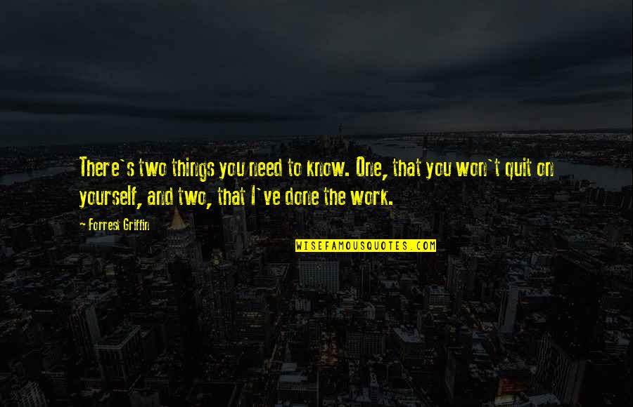 I'm The One You Need Quotes By Forrest Griffin: There's two things you need to know. One,