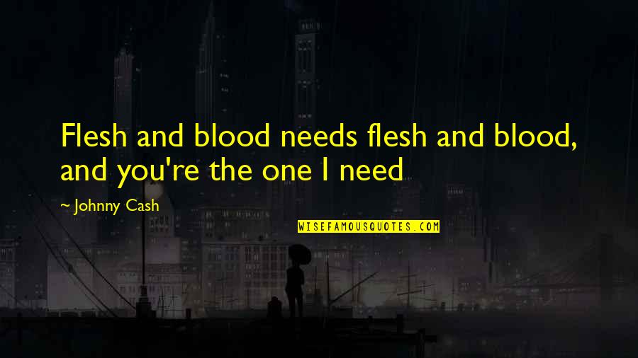 I'm The One You Need Quotes By Johnny Cash: Flesh and blood needs flesh and blood, and