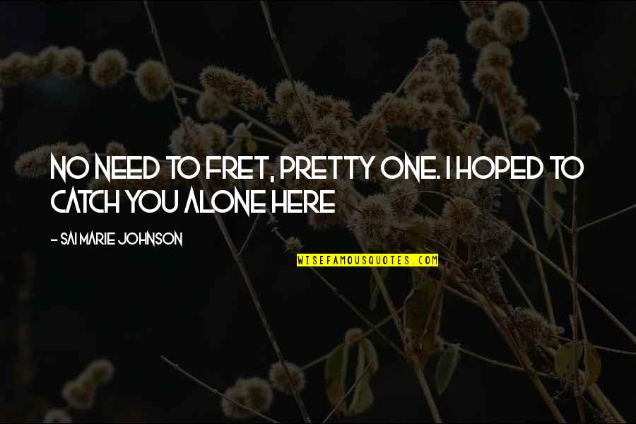 I'm The One You Need Quotes By Sai Marie Johnson: No need to fret, pretty one. I hoped