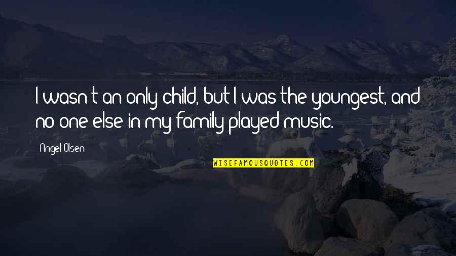 I'm The Only Child Quotes By Angel Olsen: I wasn't an only child, but I was