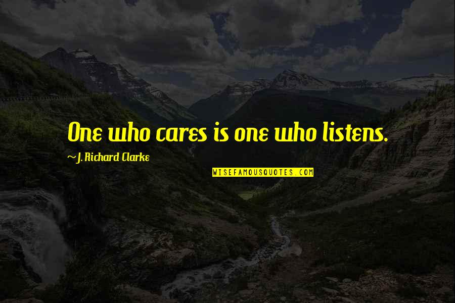 I'm The Only One Who Cares Quotes By J. Richard Clarke: One who cares is one who listens.