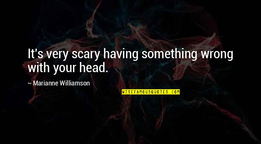 Im The Realest Quotes By Marianne Williamson: It's very scary having something wrong with your Im The Realest Quotes By Marianne Williamson: It's very scary having something wrong with your