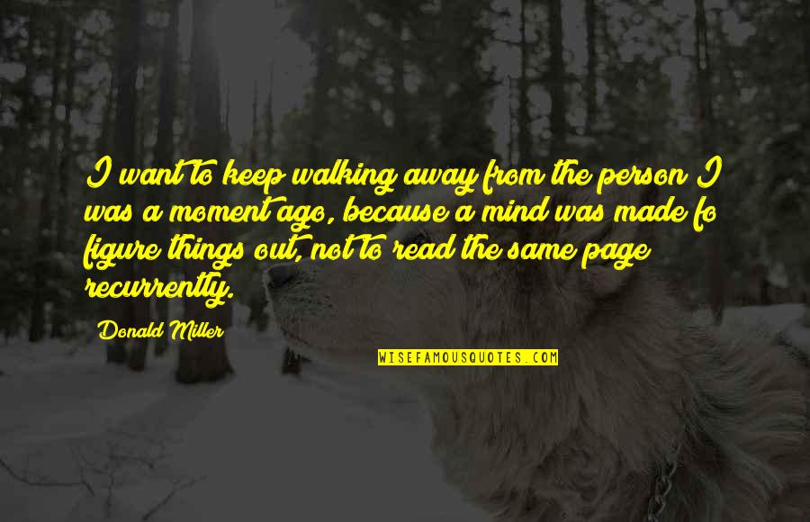 I'm The Same Person Quotes By Donald Miller: I want to keep walking away from the