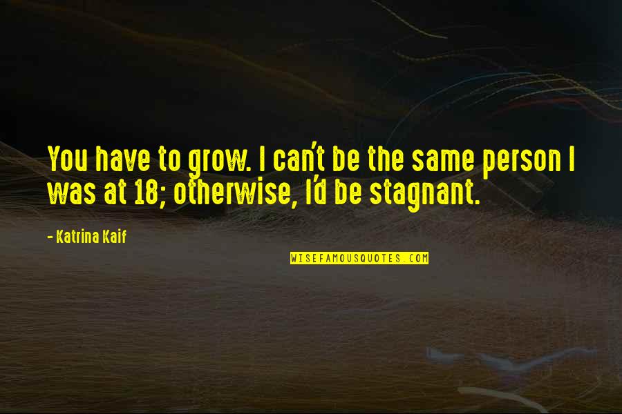 I'm The Same Person Quotes By Katrina Kaif: You have to grow. I can't be the