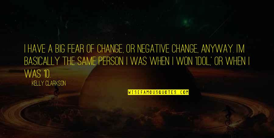 I'm The Same Person Quotes By Kelly Clarkson: I have a big fear of change, or