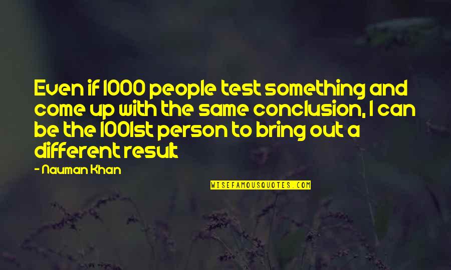 I'm The Same Person Quotes By Nauman Khan: Even if 1000 people test something and come