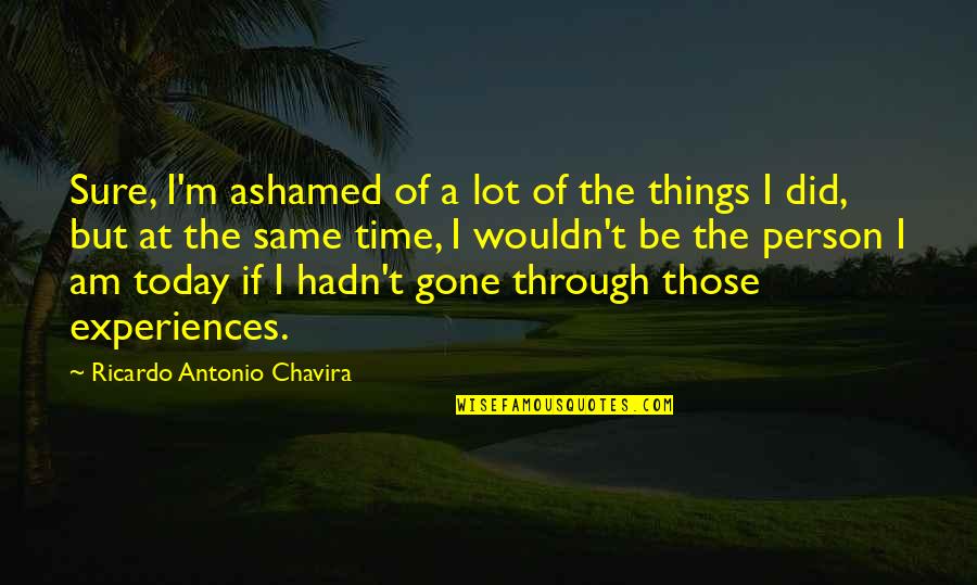 I'm The Same Person Quotes By Ricardo Antonio Chavira: Sure, I'm ashamed of a lot of the