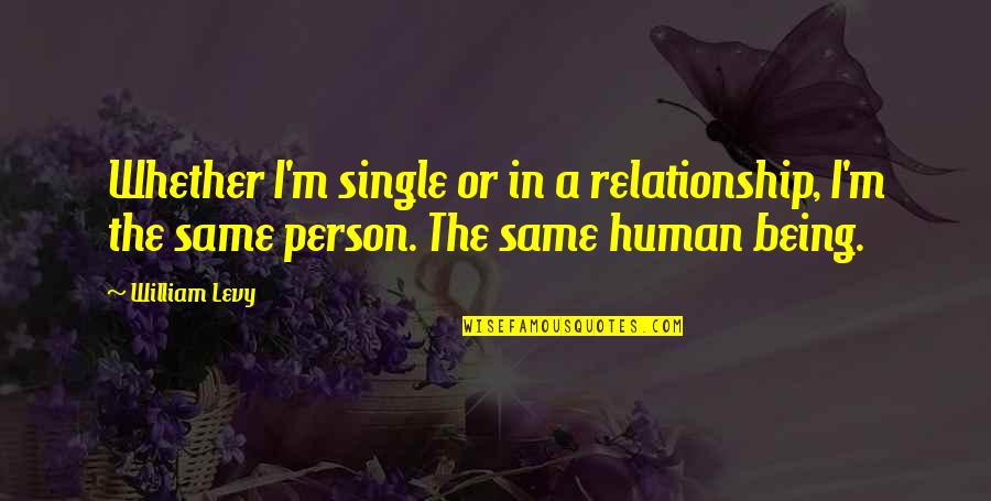 I'm The Same Person Quotes By William Levy: Whether I'm single or in a relationship, I'm