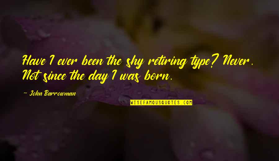 I'm The Shy Type Quotes By John Barrowman: Have I ever been the shy retiring type?