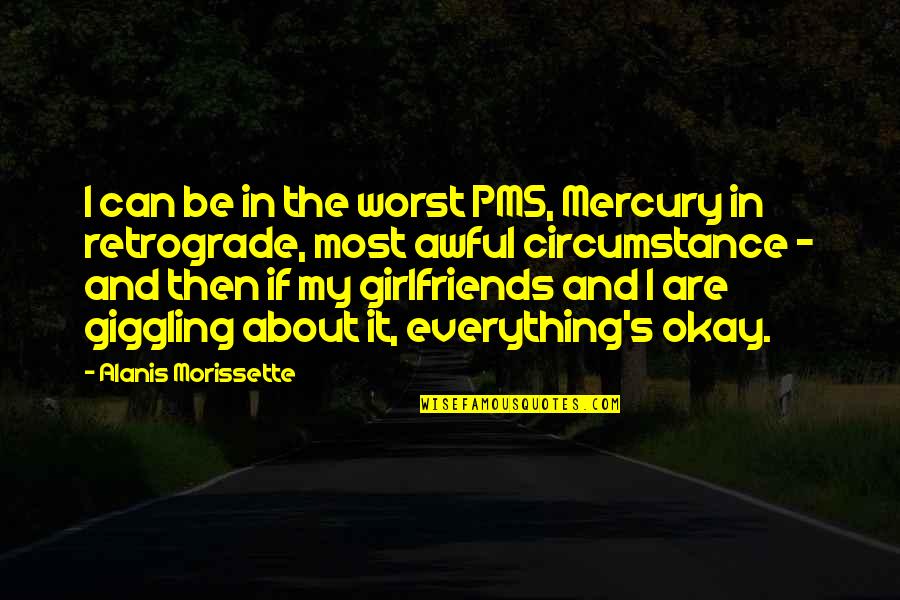 I'm The Worst Girlfriend Ever Quotes By Alanis Morissette: I can be in the worst PMS, Mercury I'm The Worst Girlfriend Ever Quotes By Alanis Morissette: I can be in the worst PMS, Mercury